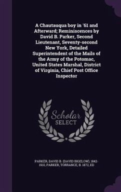 A Chautauqua boy in '61 and Afterward; Reminiscences by David B. Parker, Second Lieutenant, Seventy-second New York, Detailed Superintendent of the Ma - Parker, David B.; Parker, Torrance