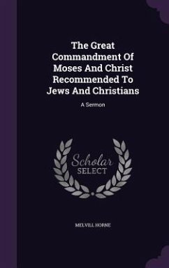 The Great Commandment Of Moses And Christ Recommended To Jews And Christians - Horne, Melvill