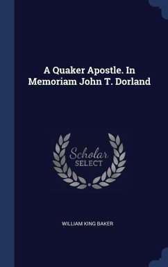 A Quaker Apostle. In Memoriam John T. Dorland - Baker, William King