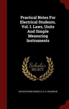 Practical Notes For Electrical Students. Vol. I. Laws, Units And Simple Measuring Instruments - Kennelly, Arthur Edwin