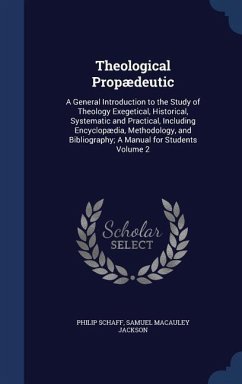 Theological Propædeutic: A General Introduction to the Study of Theology Exegetical, Historical, Systematic and Practical, Including Encyclopæd - Schaff, Philip; Jackson, Samuel Macauley