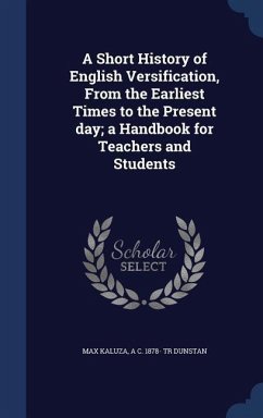 A Short History of English Versification, From the Earliest Times to the Present day; a Handbook for Teachers and Students - Kaluza, Max; Dunstan, A. C. Tr