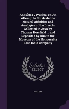 Annulosa Javanica, or, An Attempt to Illustrate the Natural Affinities and Analogies of the Insects Collected in Java by Thomas Horsfield ... and Depo - Macleay, William Sharp; Horsfield, Thomas; Harlan, Richard