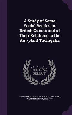 A Study of Some Social Beetles in British Guiana and of Their Relations to the Ant-plant Tachigalia - Wheeler, William Morton