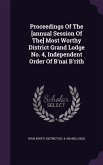 Proceedings Of The [annual Session Of The] Most Worthy District Grand Lodge No. 4, Independent Order Of B'nai B'rith