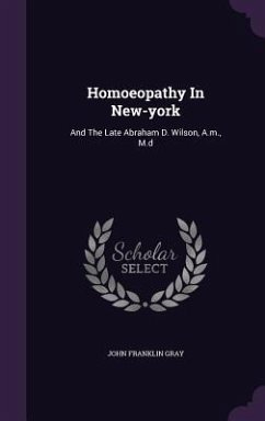 Homoeopathy In New-york: And The Late Abraham D. Wilson, A.m., M.d - Gray, John Franklin