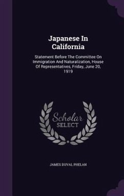 Japanese In California: Statement Before The Committee On Immigration And Naturalization, House Of Representatives, Friday, June 20, 1919 - Phelan, James Duval