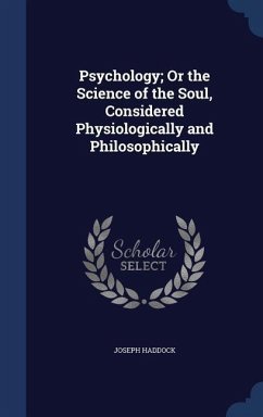 Psychology; Or the Science of the Soul, Considered Physiologically and Philosophically - Haddock, Joseph