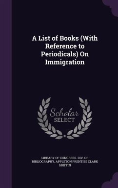 A List of Books (With Reference to Periodicals) On Immigration - Griffin, Appleton Prentiss Clark