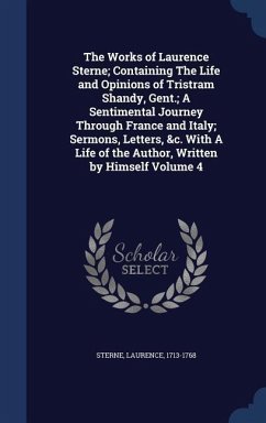 The Works of Laurence Sterne; Containing The Life and Opinions of Tristram Shandy, Gent.; A Sentimental Journey Through France and Italy; Sermons, Let - Sterne, Laurence