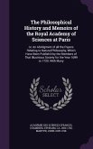 The Philosophical History and Memoirs of the Royal Academy of Sciences at Paris: or, An Abridgment of all the Papers Relating to Natural Philosophy, W