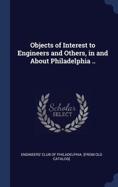 Objects of Interest to Engineers and Others, in and About Philadelphia ..