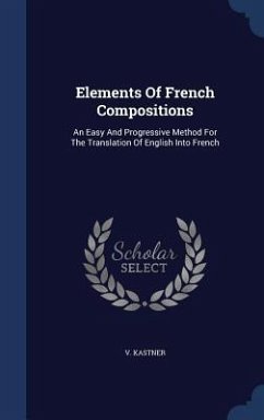 Elements Of French Compositions: An Easy And Progressive Method For The Translation Of English Into French - Kastner, V.