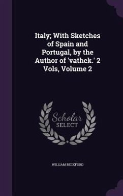 Italy; With Sketches of Spain and Portugal, by the Author of 'vathek.' 2 Vols, Volume 2 - Beckford, William