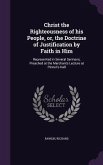 Christ the Righteousness of his People, or, the Doctrine of Justification by Faith in Him: Represented in Several Sermons, Preached at the Merchants L