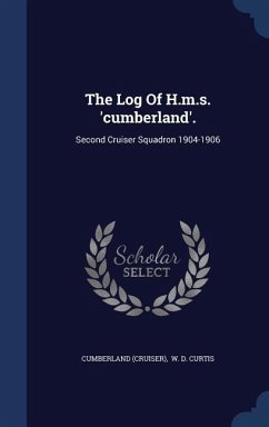 The Log Of H.m.s. 'cumberland'.: Second Cruiser Squadron 1904-1906 - (Cruiser), Cumberland