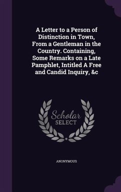 A Letter to a Person of Distinction in Town, From a Gentleman in the Country. Containing, Some Remarks on a Late Pamphlet, Intitled A Free and Candid Inquiry, &c - Anonymous