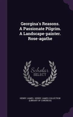 Georgina's Reasons. A Passionate Pilgrim. A Landscape-painter. Rose-agathe - James, Henry