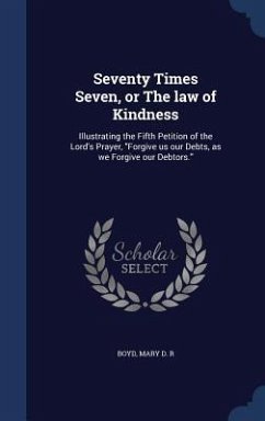 Seventy Times Seven, or The law of Kindness: Illustrating the Fifth Petition of the Lord's Prayer, 
