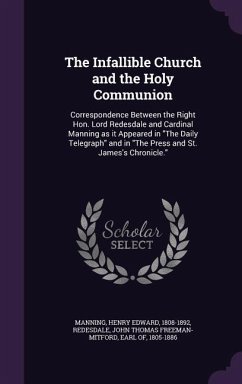 The Infallible Church and the Holy Communion: Correspondence Between the Right Hon. Lord Redesdale and Cardinal Manning as it Appeared in The Daily Te - Manning, Henry Edward