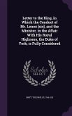 Letter to the King, in Which the Conduct of Mr. Lenox [sic], and the Minister, in the Affair With His Royal Highness, the Duke of York, is Fully Considered