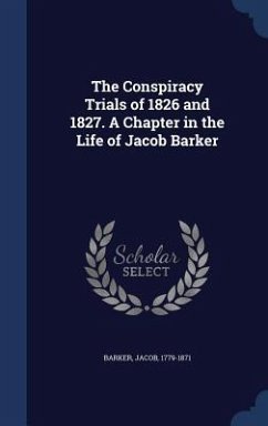 The Conspiracy Trials of 1826 and 1827. A Chapter in the Life of Jacob Barker - Barker, Jacob