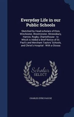 Everyday Life in our Public Schools: Sketched by Head-scholars of Eton, Winchester, Westminster, Shrewsbury, Harrow, Rugby, Charterhouse: to Which is - Pascoe, Charles Eyre