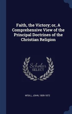 Faith, the Victory; or, A Comprehensive View of the Principal Doctrines of the Christian Religion - M'Gill, John