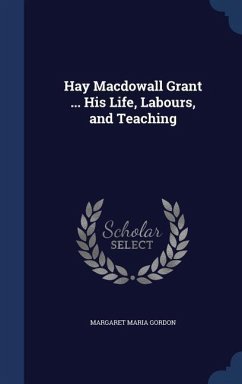 Hay Macdowall Grant ... His Life, Labours, and Teaching - Gordon, Margaret Maria