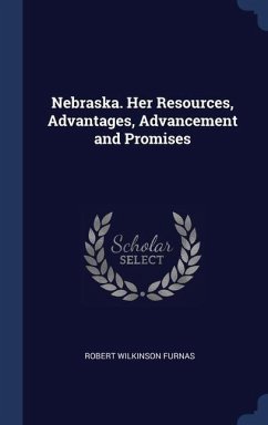 Nebraska. Her Resources, Advantages, Advancement and Promises - Furnas, Robert Wilkinson