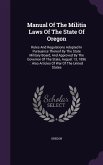 Manual Of The Militia Laws Of The State Of Oregon: Rules And Regulations Adopted In Pursuance Thereof By The State Military Board, And Approved By The