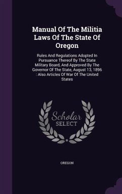 Manual Of The Militia Laws Of The State Of Oregon: Rules And Regulations Adopted In Pursuance Thereof By The State Military Board, And Approved By The