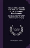 Historical Sketch Of The Formation And Founders Of The Philadelphia Hose Company: Being The First Hose Company Instituted In The City Of Philadelphia,