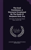 The Good Parishioner, A Discourse Occasioned By The Death Of Benjamin Rich, Esq: Delivered In The Church On Church Green, June 8, 1851