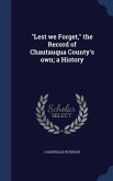 &quote;Lest we Forget,&quote; the Record of Chautauqua County's own; a History