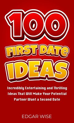 100 First Date Ideas: Incredibly Entertaining and Thrilling Ideas That Will Make Your Potential Partner Want a Second Date (eBook, ePUB) - Wise, Edgar