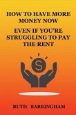 HOW TO HAVE MORE MONEY NOW EVEN IF YOU'RE STRUGGLING TO PAY THE RENT (eBook, ePUB)