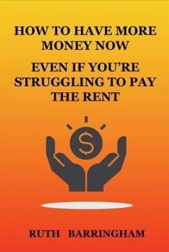 HOW TO HAVE MORE MONEY NOW EVEN IF YOU'RE STRUGGLING TO PAY THE RENT (eBook, ePUB) - Barringham, Ruth