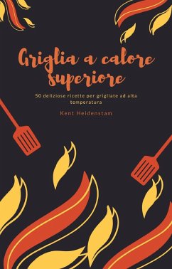 Griglia a calore superiore - 50 deliziose ricette per grigliate ad alta temperatura (eBook, ePUB) - Heidenstam, Kent