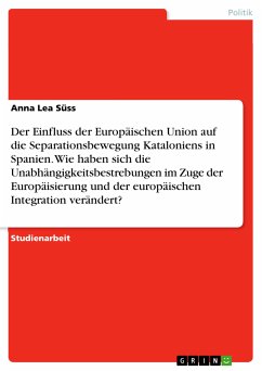 Der Einfluss der Europäischen Union auf die Separationsbewegung Kataloniens in Spanien. Wie haben sich die Unabhängigkeitsbestrebungen im Zuge der Europäisierung und der europäischen Integration verändert? (eBook, PDF) - Süss, Anna Lea