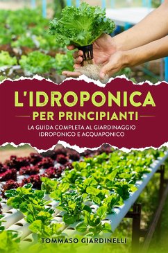 Idroponica per principianti. La guida completa al giardinaggio idroponico e acquaponico (eBook, ePUB) - Giardinelli, Tommaso