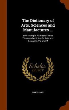 The Dictionary of Arts, Sciences and Manufactures ... - Smith, James