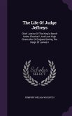 The Life Of Judge Jeffreys: Chief Justice Of The King's Bench Under Charles Ii, And Lord High Chancellor Of England During The Reign Of James Ii