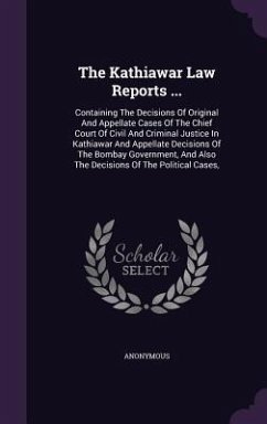 The Kathiawar Law Reports ...: Containing The Decisions Of Original And Appellate Cases Of The Chief Court Of Civil And Criminal Justice In Kathiawar - Anonymous