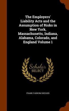 The Employers' Liability Acts and the Assumption of Risks in New York, Massachusetts, Indiana, Alabama, Colorado, and England Volume 1 - Dresser, Frank Farnum