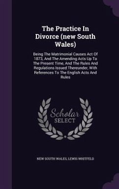 The Practice In Divorce (new South Wales): Being The Matrimonial Causes Act Of 1873, And The Amending Acts Up To The Present Time, And The Rules And R - Wales, New South; Whitfeld, Lewis