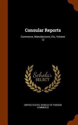 Consular Reports: Commerce, Manufactures, Etc, Volume 12