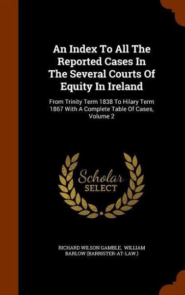 An Index To All The Reported Cases In The Several Courts Of Equity In Ireland An Index To All The Reported Cases In The Several Courts Of Equity In Ireland
