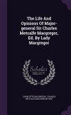The Life And Opinions Of Major-general Sir Charles Metcalfe Macgregor, Ed. By Lady Macgregor