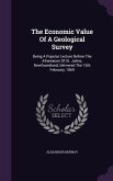 The Economic Value Of A Geological Survey: Being A Popular Lecture Before The Athenæum Of St. Johns, Newfoundland, Delivered The 15th February, 1869